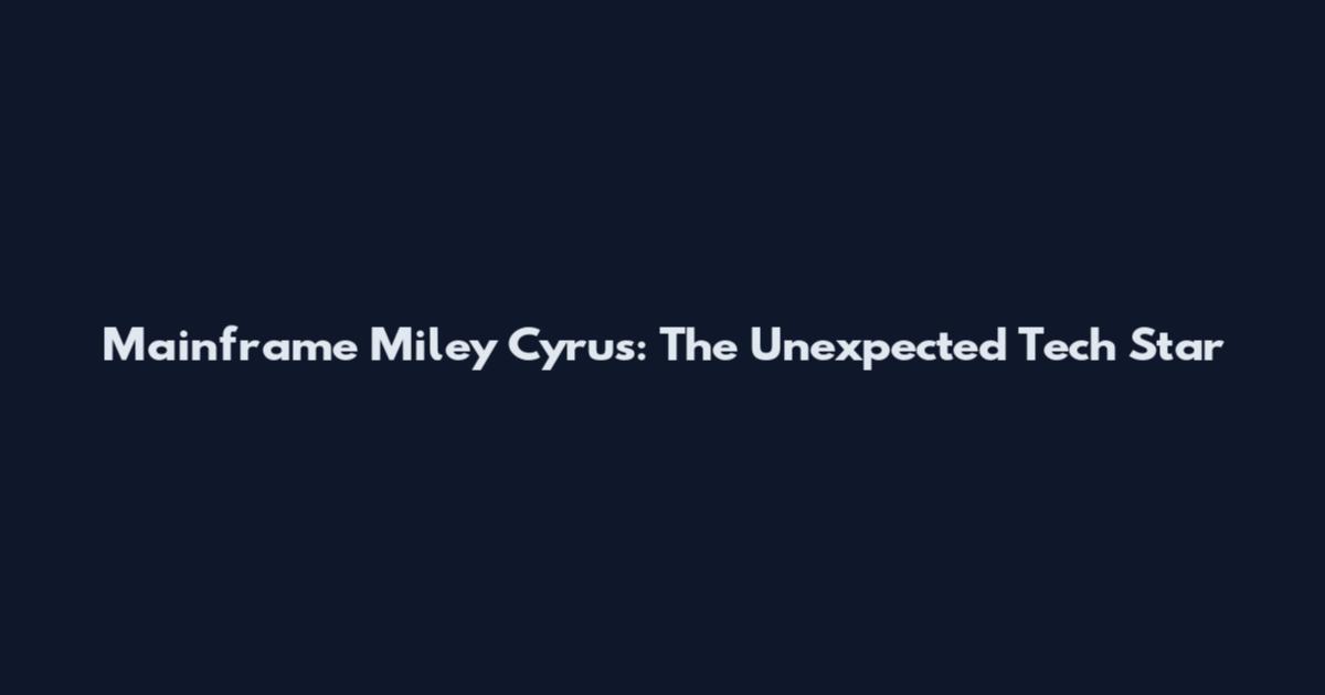 Mainframe Miley Cyrus: The Unexpected Tech Star