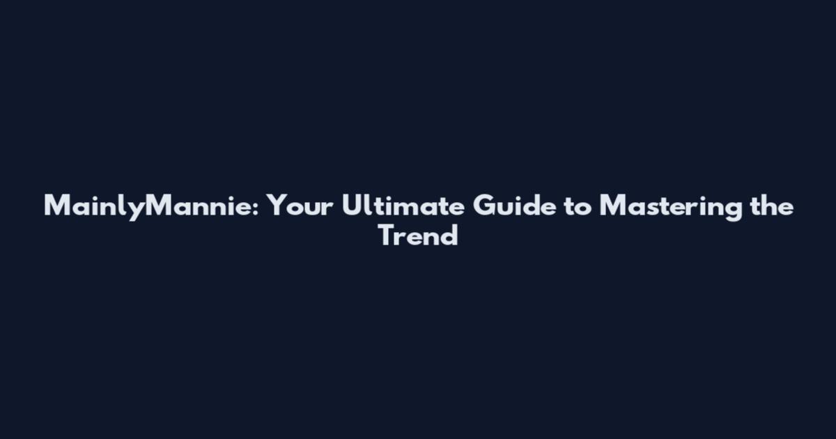 MainlyMannie: Your Ultimate Guide to Mastering the Trend