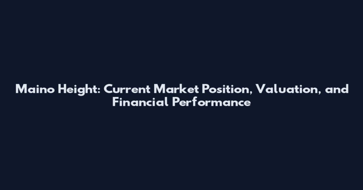 Maino Height: Current Market Position, Valuation, and Financial Performance