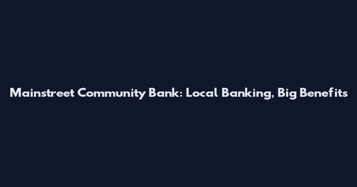 Mainstreet Community Bank: Local Banking, Big Benefits