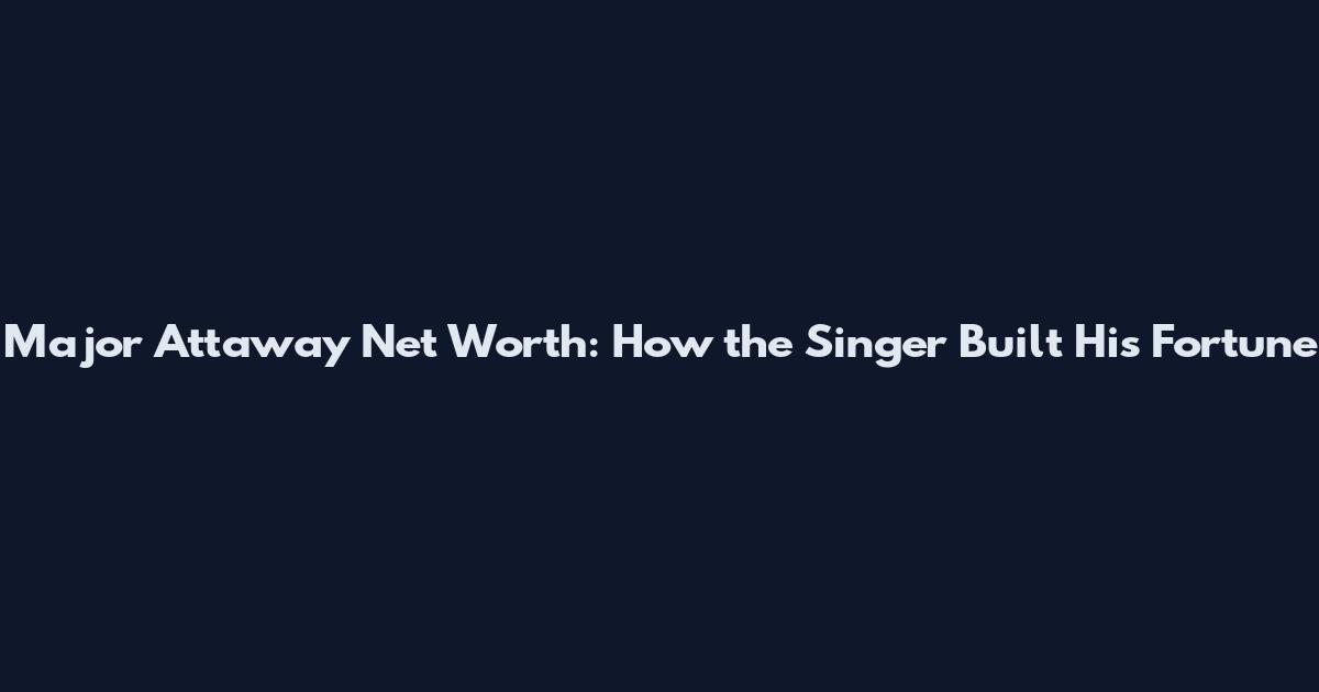 Major Attaway Net Worth: How the Singer Built His Fortune