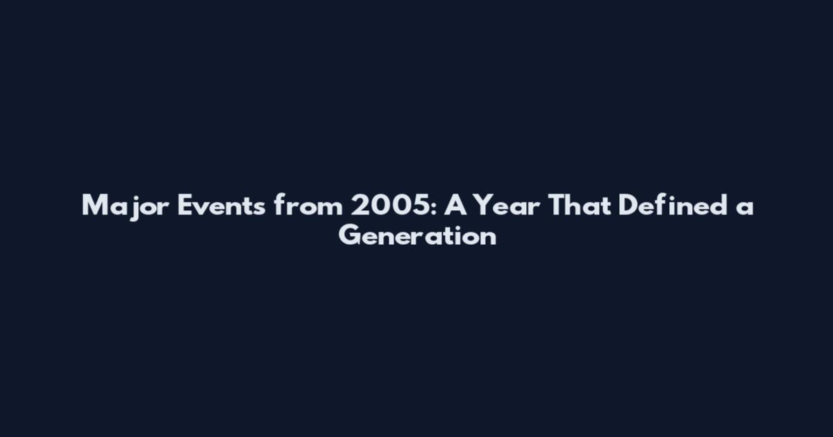 Major Events from 2005: A Year That Defined a Generation