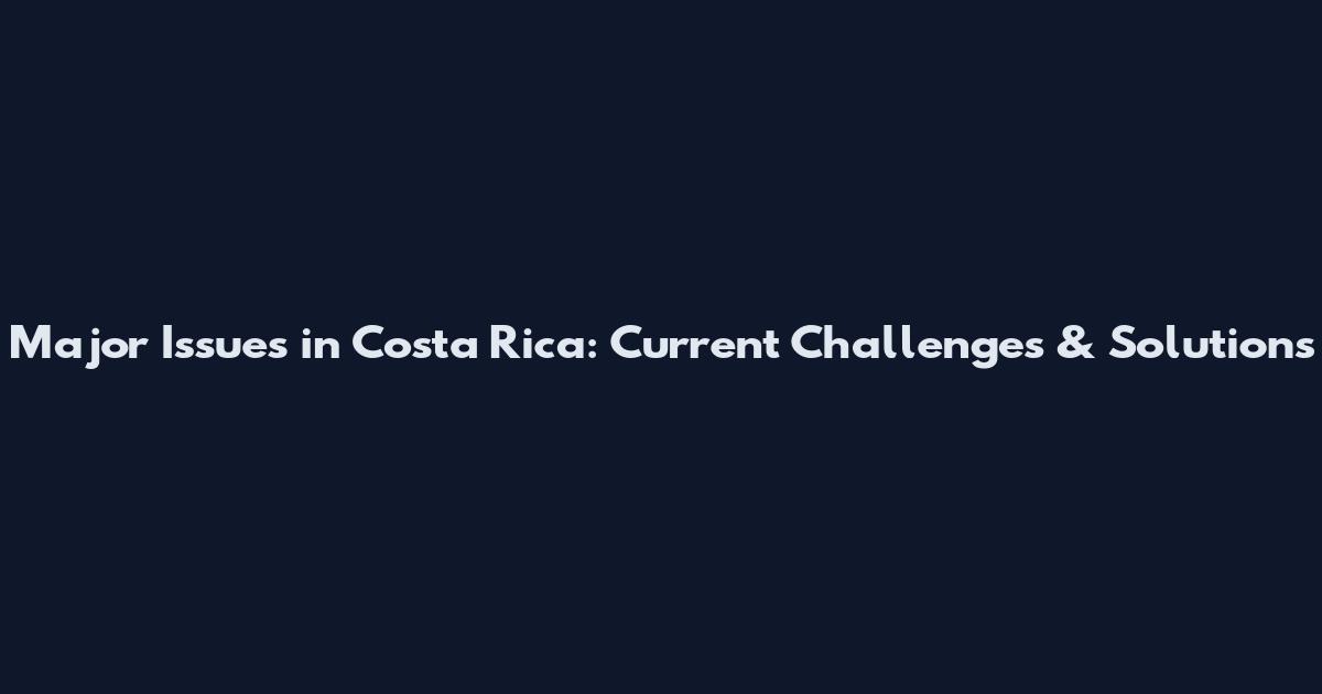 Major Issues in Costa Rica: Current Challenges & Solutions
