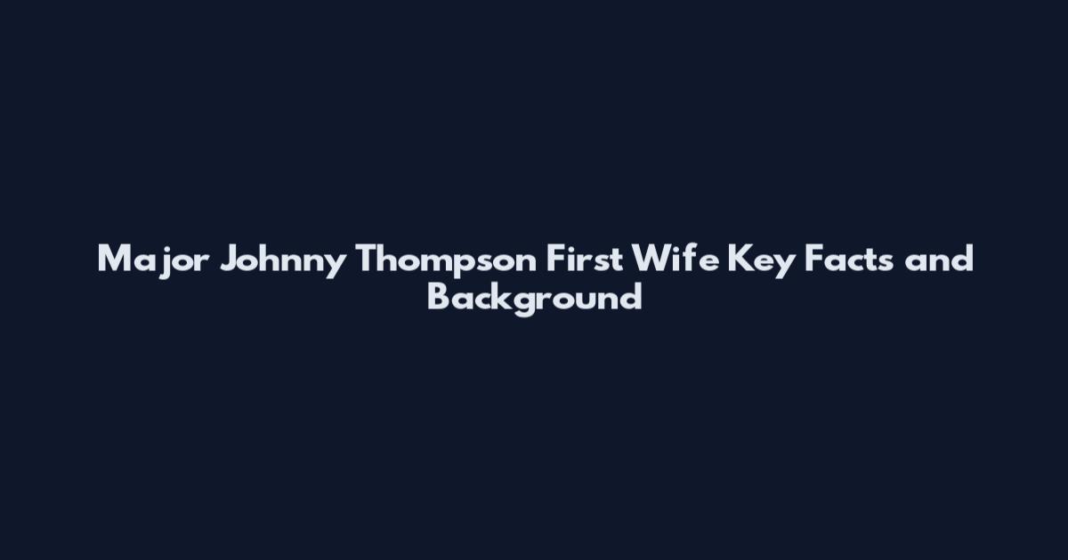 Major Johnny Thompson First Wife Key Facts and Background