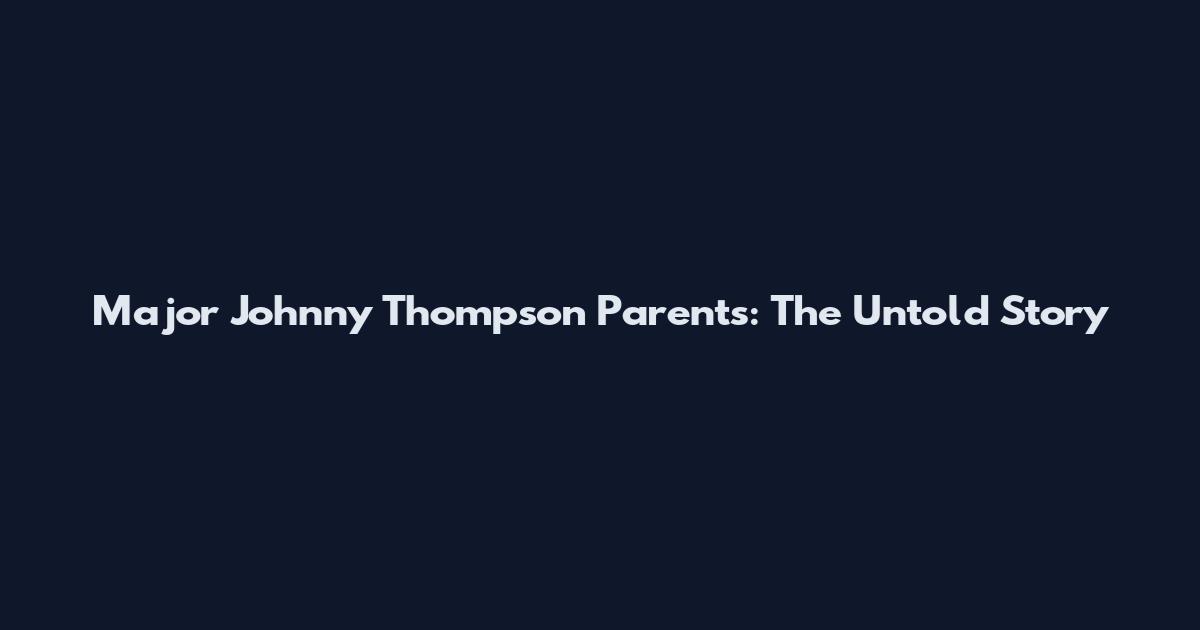 Major Johnny Thompson Parents: The Untold Story