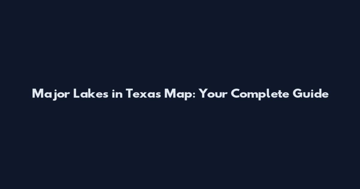 Major Lakes in Texas Map: Your Complete Guide