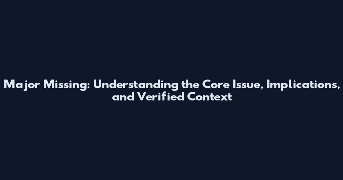 Major Missing: Understanding the Core Issue, Implications, and Verified Context