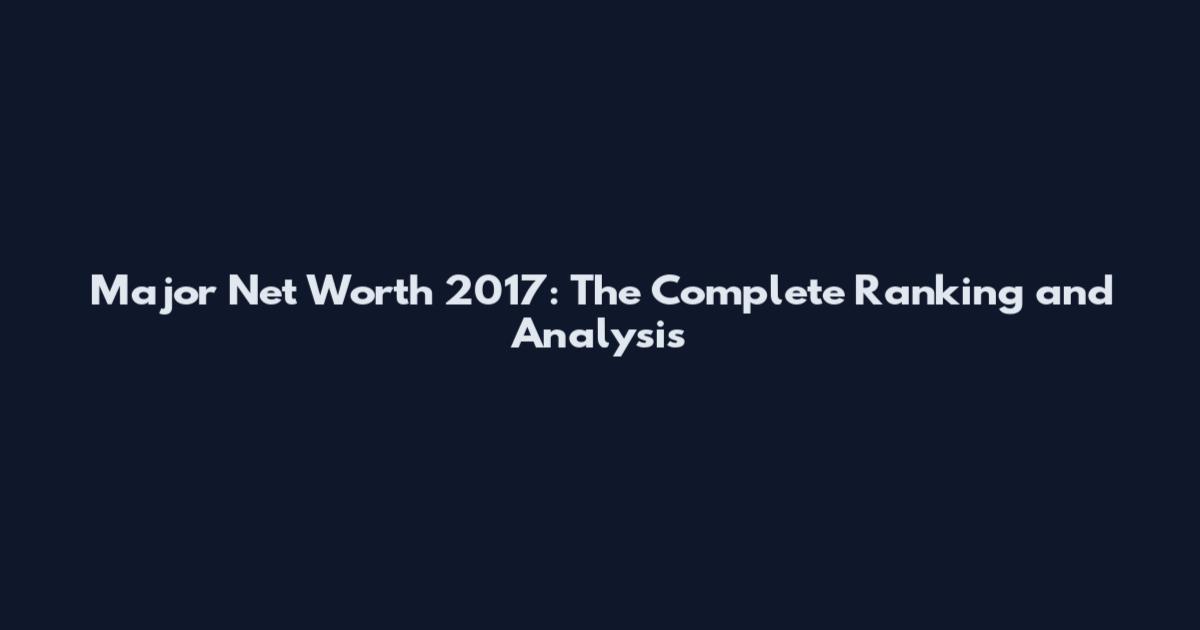 Major Net Worth 2017: The Complete Ranking and Analysis