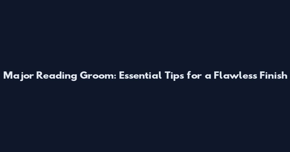 Major Reading Groom: Essential Tips for a Flawless Finish