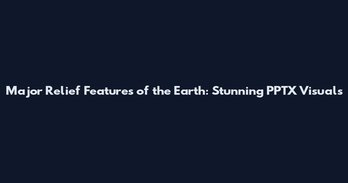 Major Relief Features of the Earth: Stunning PPTX Visuals
