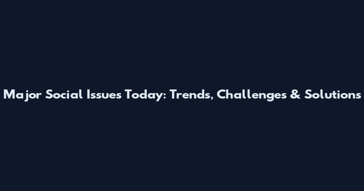 Major Social Issues Today: Trends, Challenges & Solutions