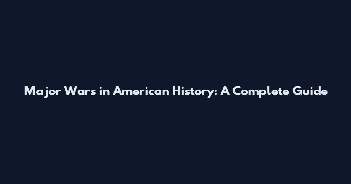 Major Wars in American History: A Complete Guide