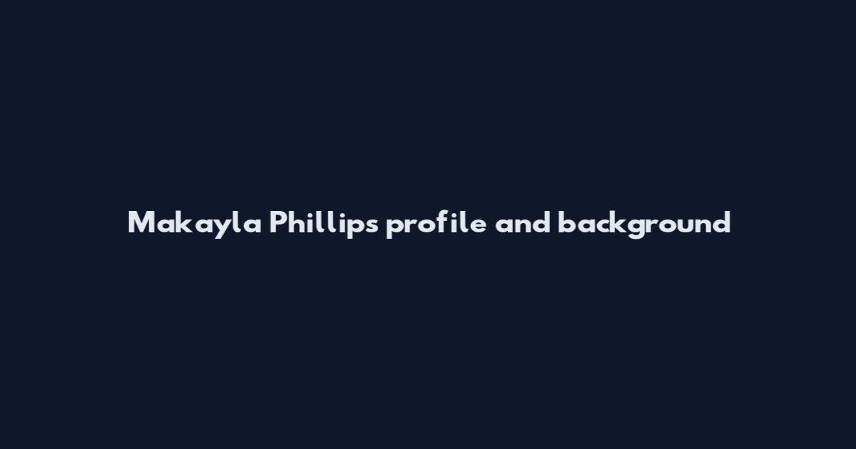 Makayla Phillips profile and background