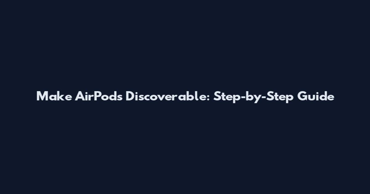 Make AirPods Discoverable: Step-by-Step Guide