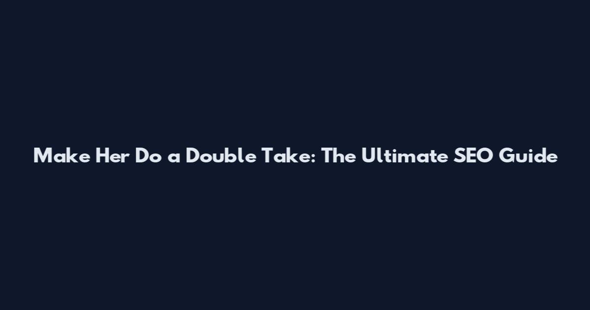 Make Her Do a Double Take: The Ultimate SEO Guide