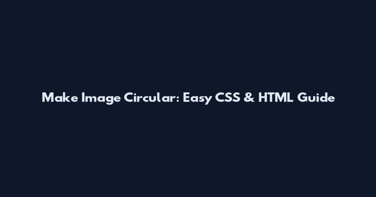 Make Image Circular: Easy CSS & HTML Guide