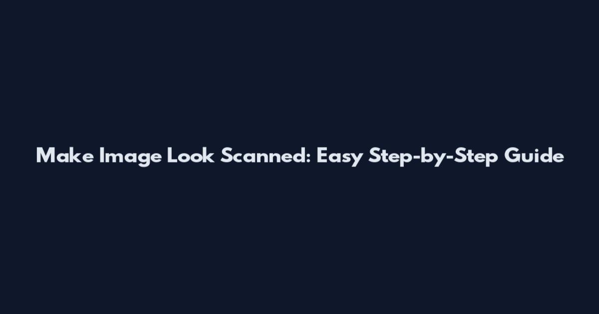 Make Image Look Scanned: Easy Step-by-Step Guide