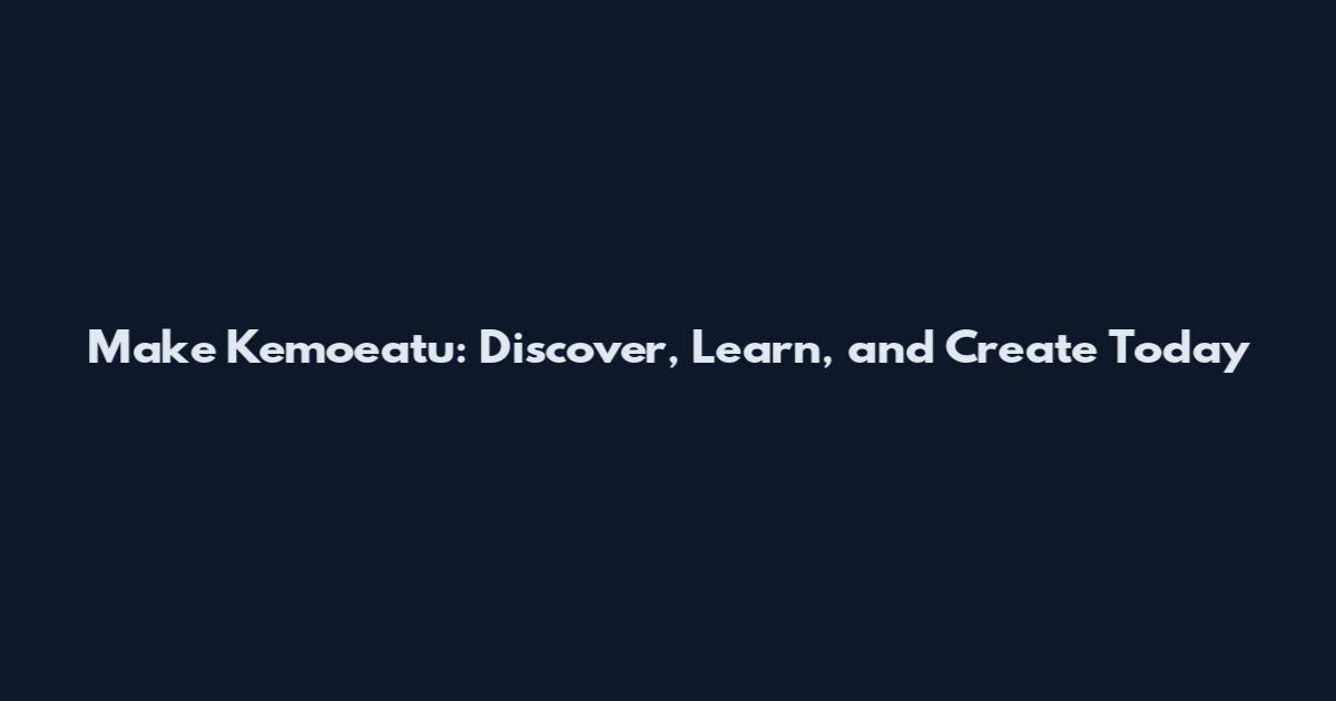 Make Kemoeatu: Discover, Learn, and Create Today