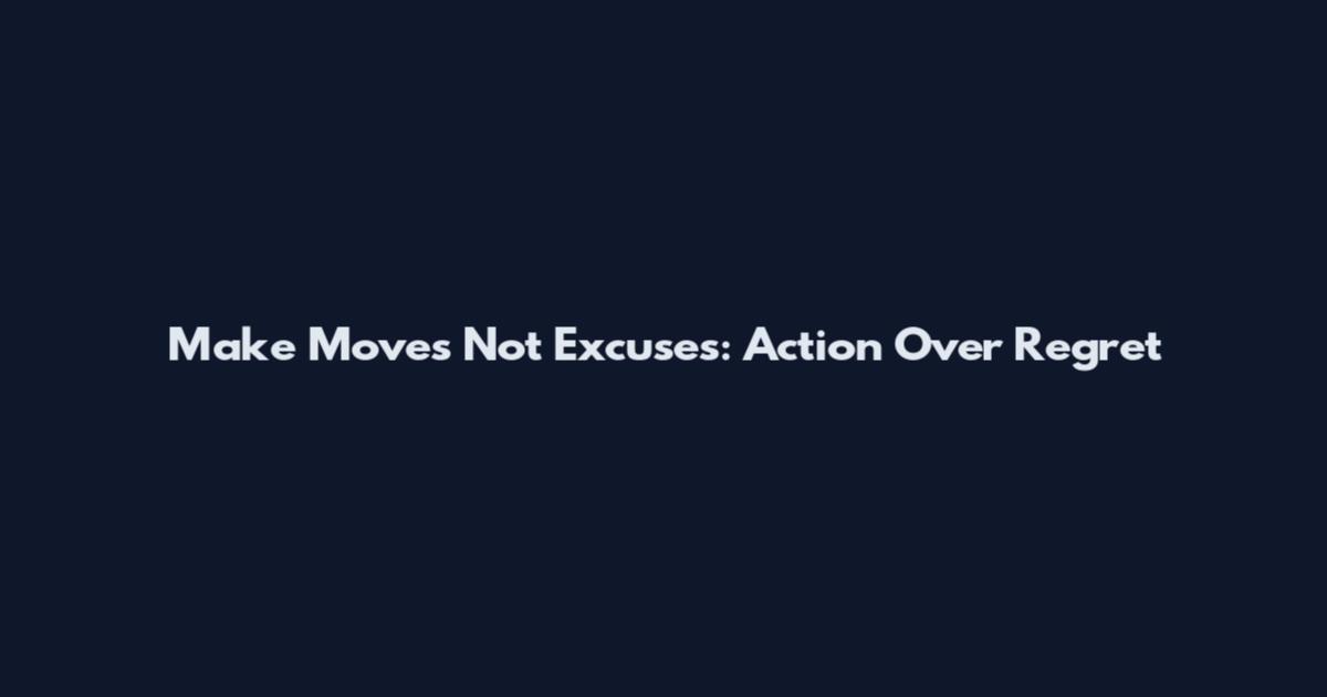 Make Moves Not Excuses: Action Over Regret