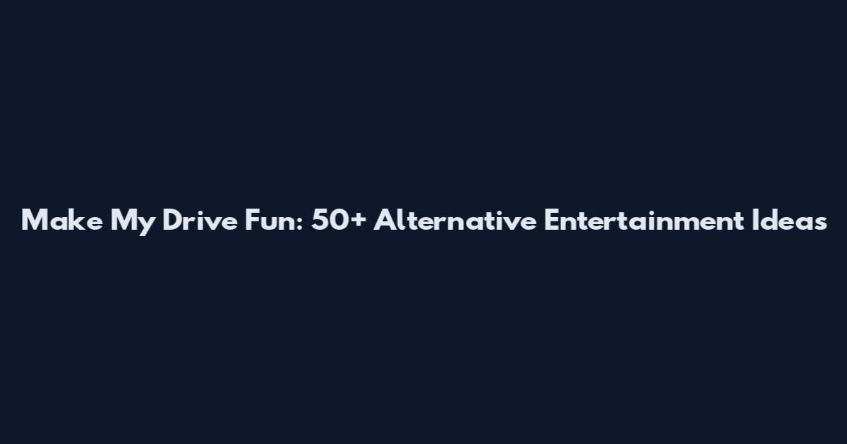 Make My Drive Fun: 50+ Alternative Entertainment Ideas