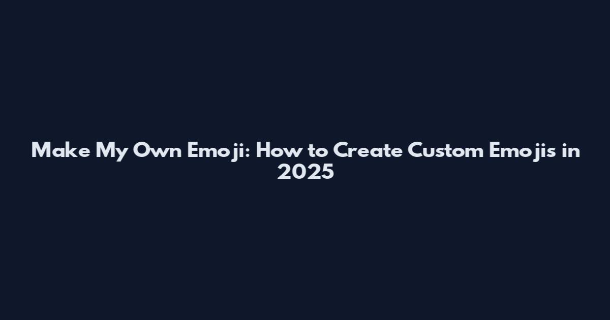 Make My Own Emoji: How to Create Custom Emojis in 2025