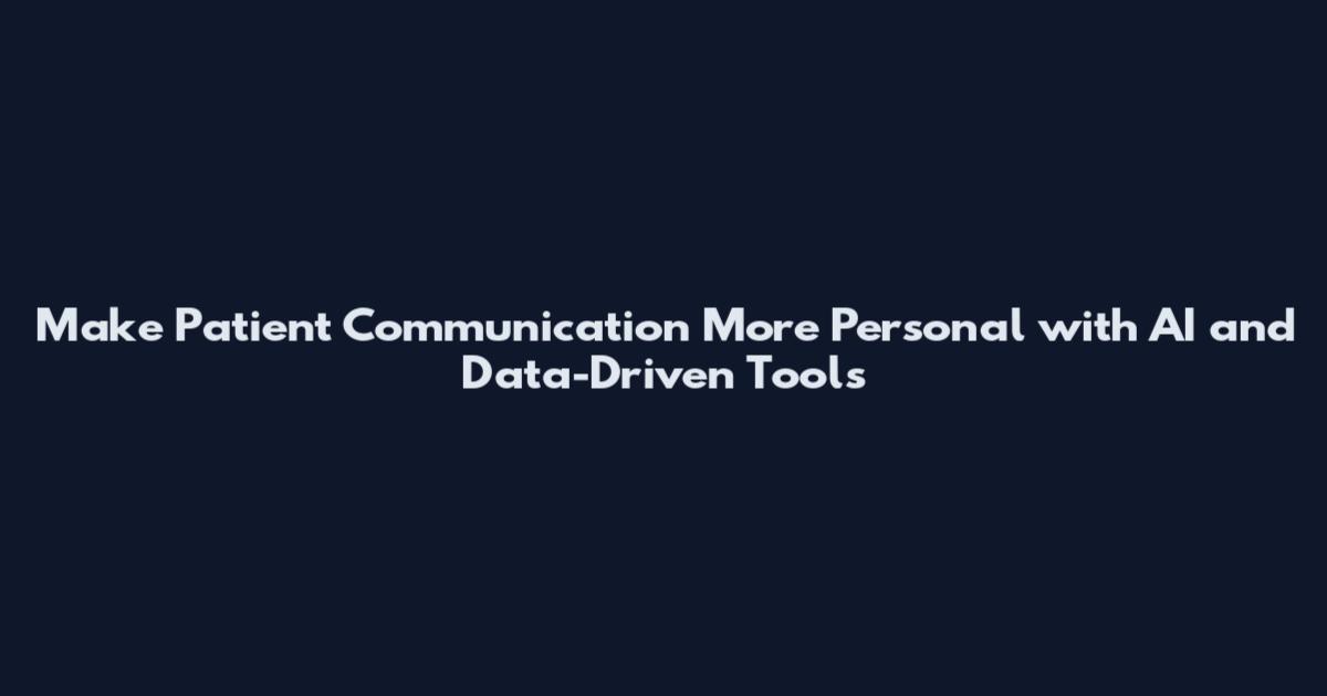 Make Patient Communication More Personal with AI and Data-Driven Tools