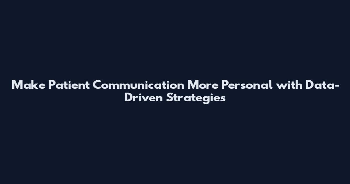 Make Patient Communication More Personal with Data-Driven Strategies