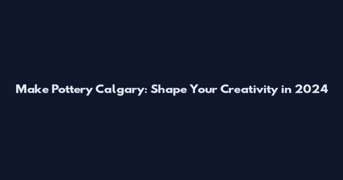 Make Pottery Calgary: Shape Your Creativity in 2024
