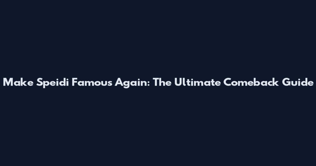 Make Speidi Famous Again: The Ultimate Comeback Guide