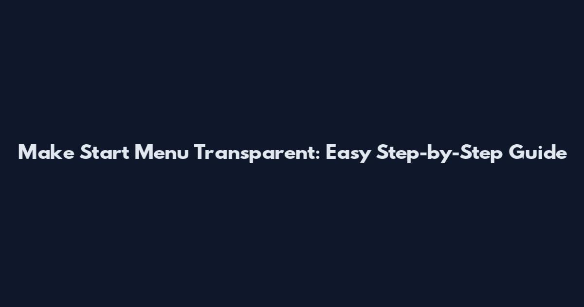 Make Start Menu Transparent: Easy Step-by-Step Guide