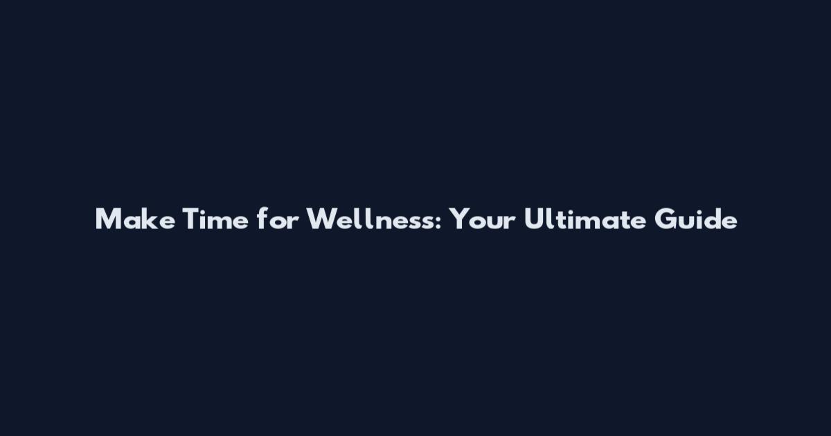 Make Time for Wellness: Your Ultimate Guide