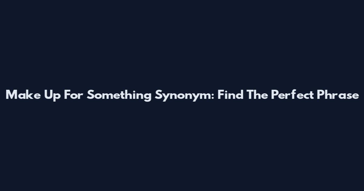Make Up For Something Synonym: Find The Perfect Phrase