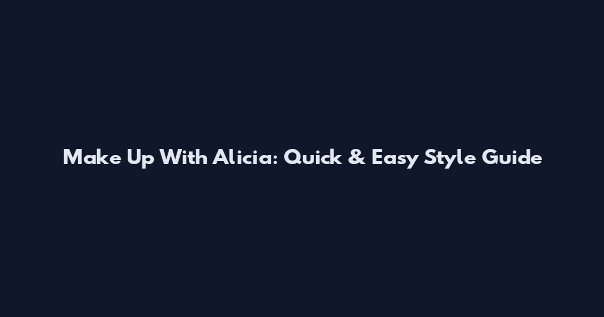 Make Up With Alicia: Quick & Easy Style Guide