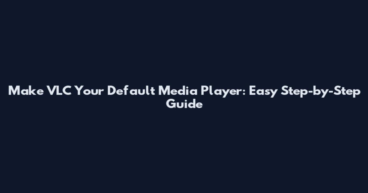 Make VLC Your Default Media Player: Easy Step-by-Step Guide