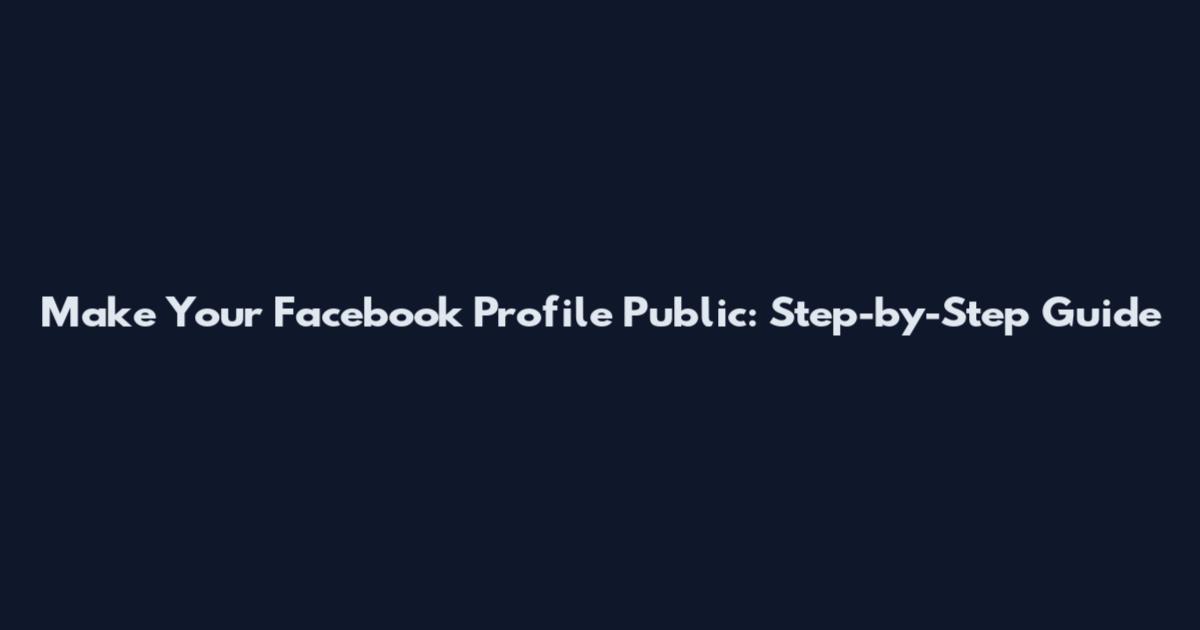 Make Your Facebook Profile Public: Step-by-Step Guide