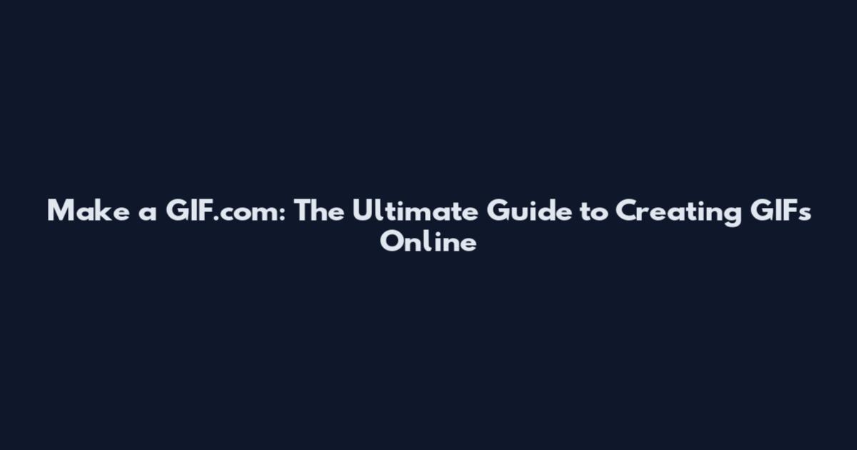 Make a GIF.com: The Ultimate Guide to Creating GIFs Online