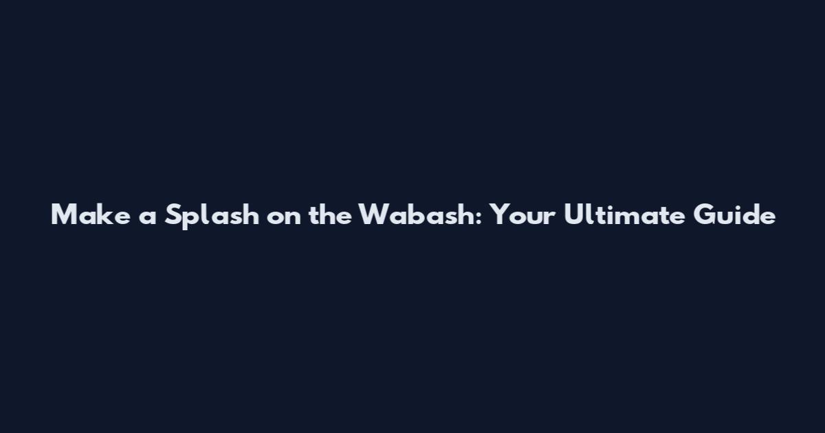 Make a Splash on the Wabash: Your Ultimate Guide