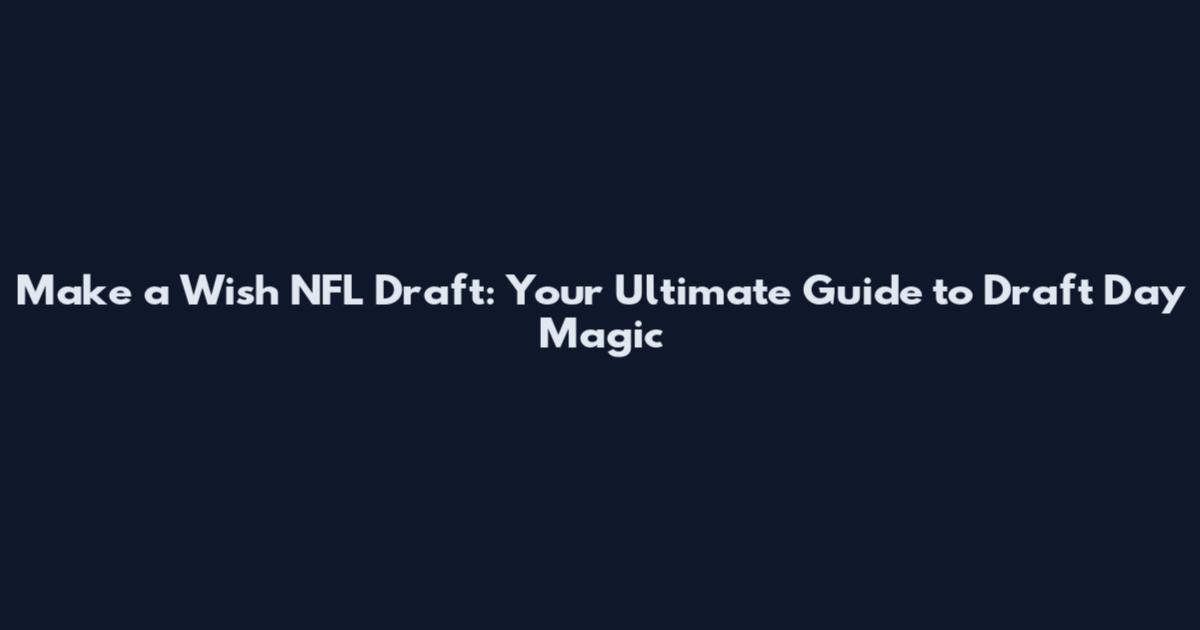 Make a Wish NFL Draft: Your Ultimate Guide to Draft Day Magic