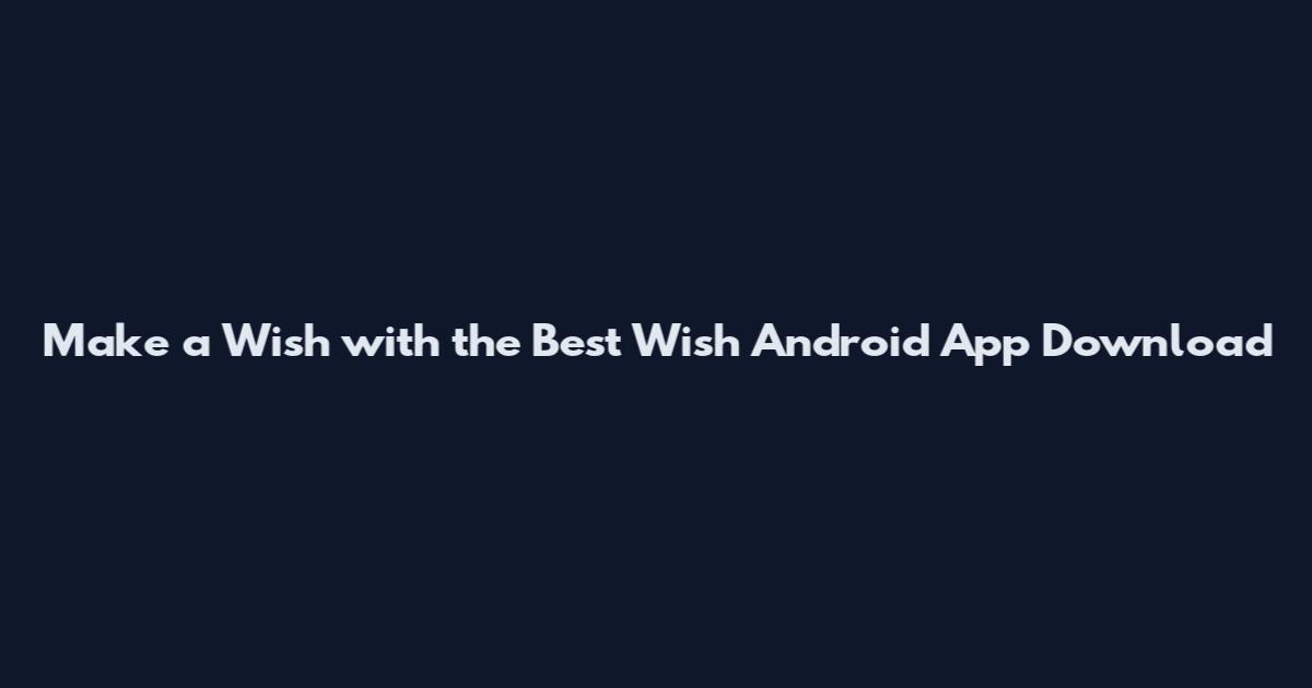 Make a Wish with the Best Wish Android App Download