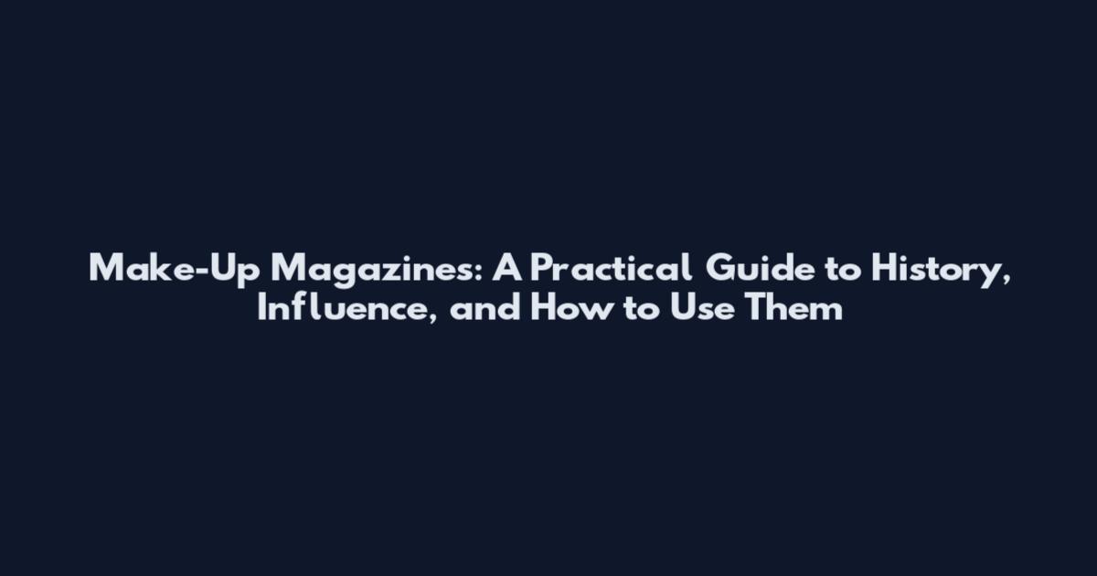 Make-Up Magazines: A Practical Guide to History, Influence, and How to Use Them