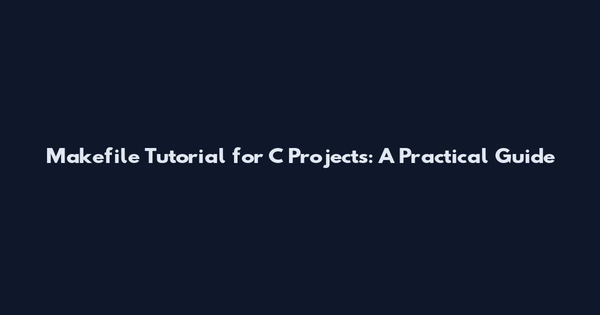 Makefile Tutorial for C Projects: A Practical Guide
