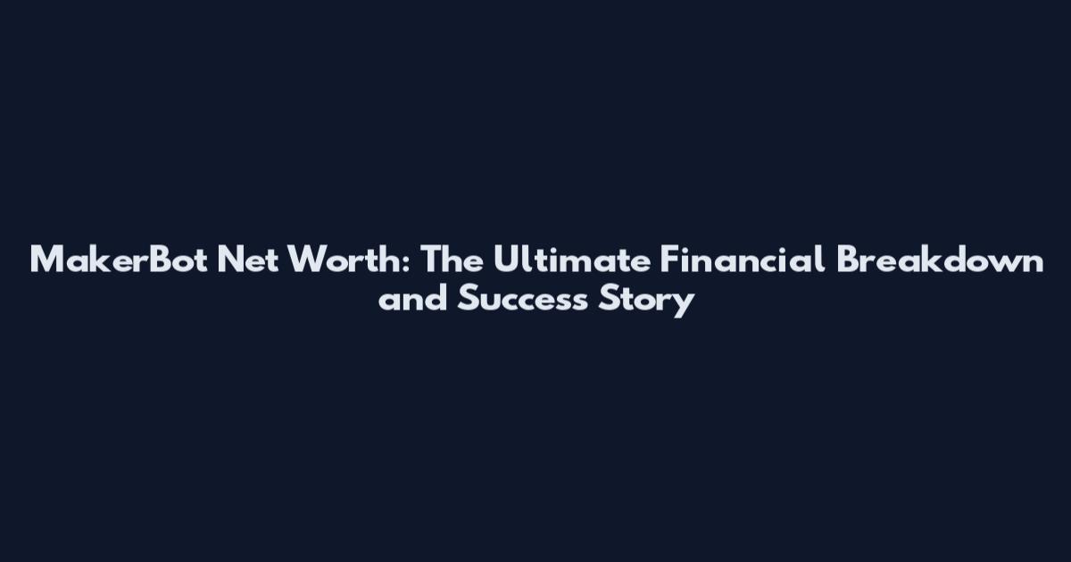 MakerBot Net Worth: The Ultimate Financial Breakdown and Success Story