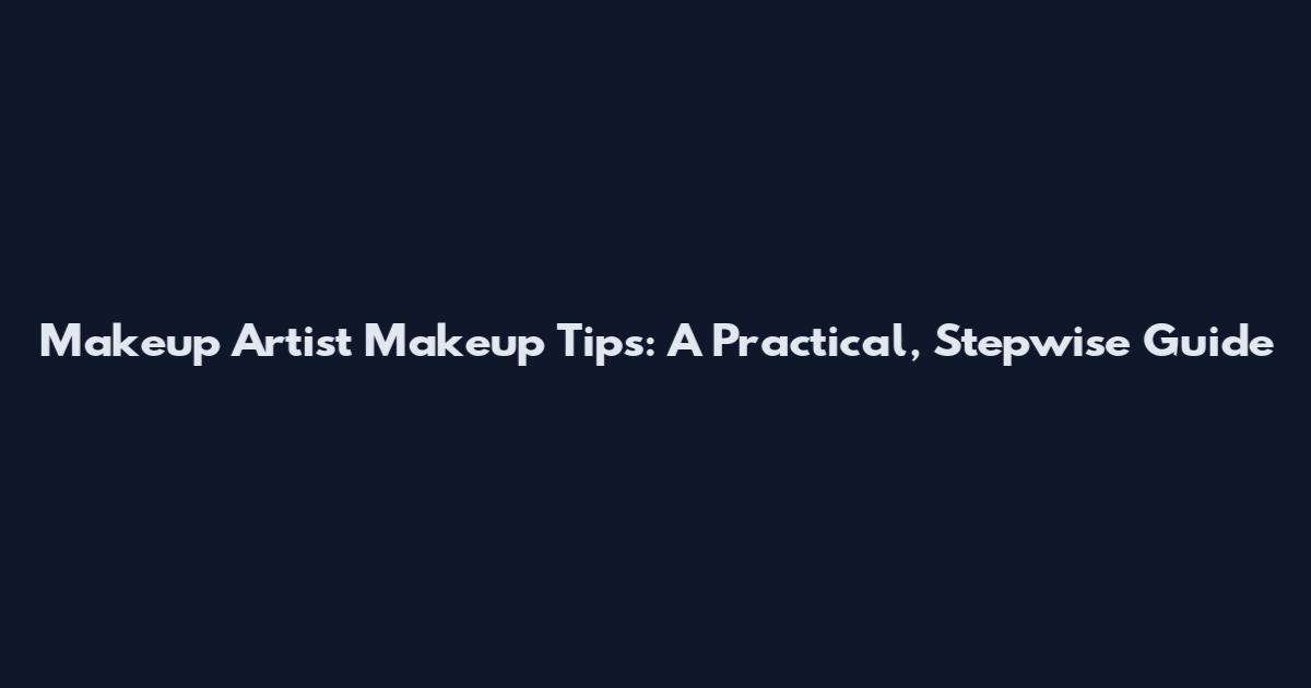 Makeup Artist Makeup Tips: A Practical, Stepwise Guide