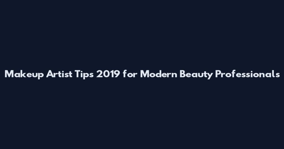 Makeup Artist Tips 2019 for Modern Beauty Professionals