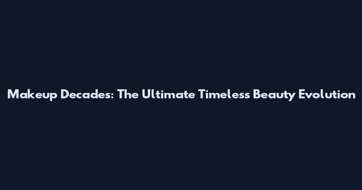 Makeup Decades: The Ultimate Timeless Beauty Evolution