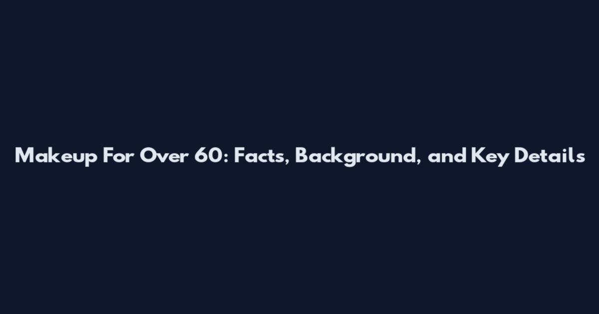 Makeup For Over 60: Facts, Background, and Key Details