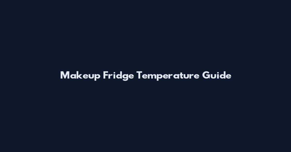 Makeup Fridge Temperature Guide
