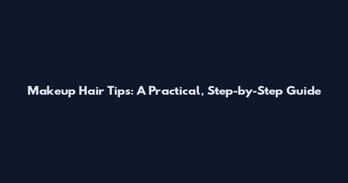 Makeup Hair Tips: A Practical, Step-by-Step Guide