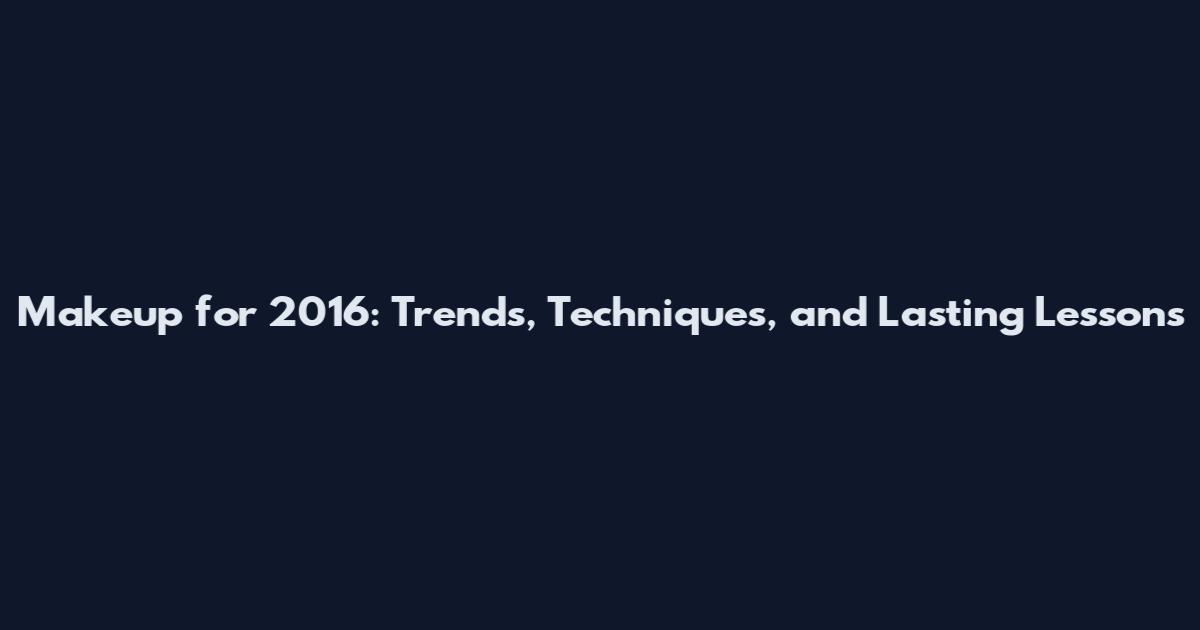 Makeup for 2016: Trends, Techniques, and Lasting Lessons