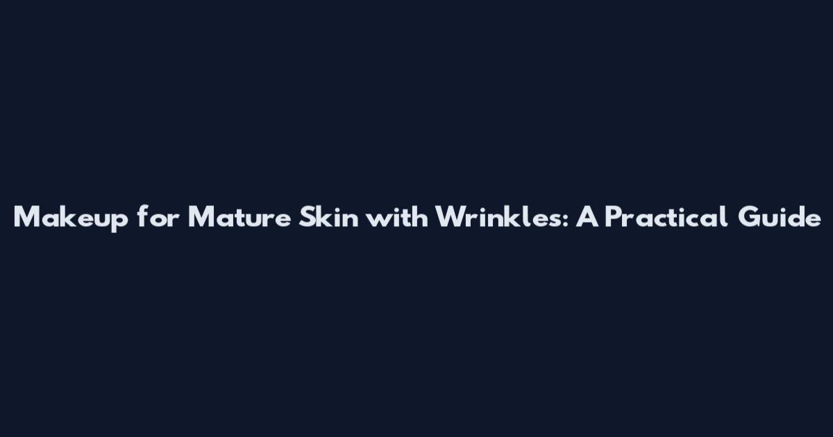 Makeup for Mature Skin with Wrinkles: A Practical Guide